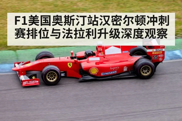 F1美国奥斯汀站汉密尔顿冲刺赛排位与法拉利升级深度观察