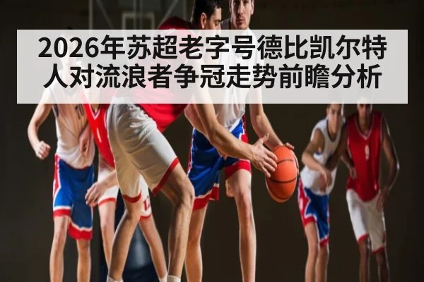 2026年苏超老字号德比凯尔特人对流浪者争冠走势前瞻分析