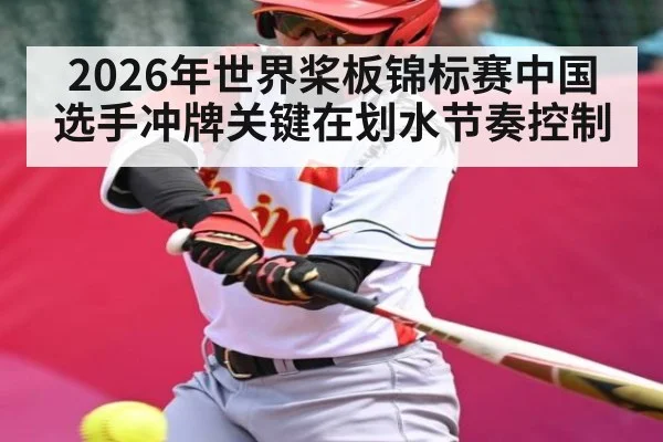 2026年世界桨板锦标赛中国选手冲牌关键在划水节奏控制