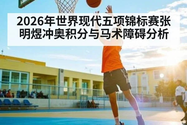 2026年世界现代五项锦标赛张明煜冲奥积分与马术障碍分析