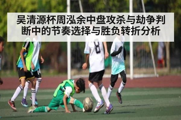 吴清源杯周泓余中盘攻杀与劫争判断中的节奏选择与胜负转折分析
